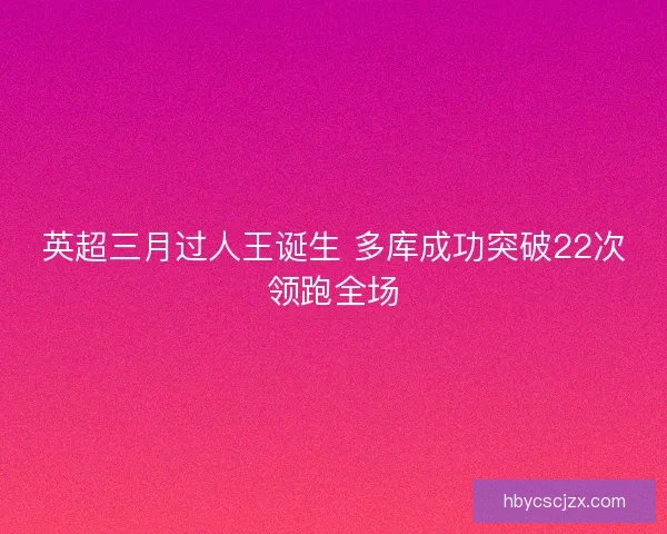 英超三月过人王诞生 多库成功突破22次领跑全场