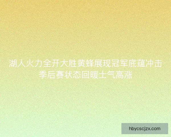 湖人火力全开大胜黄蜂展现冠军底蕴冲击季后赛状态回暖士气高涨