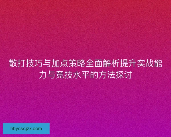 散打技巧与加点策略全面解析提升实战能力与竞技水平的方法探讨