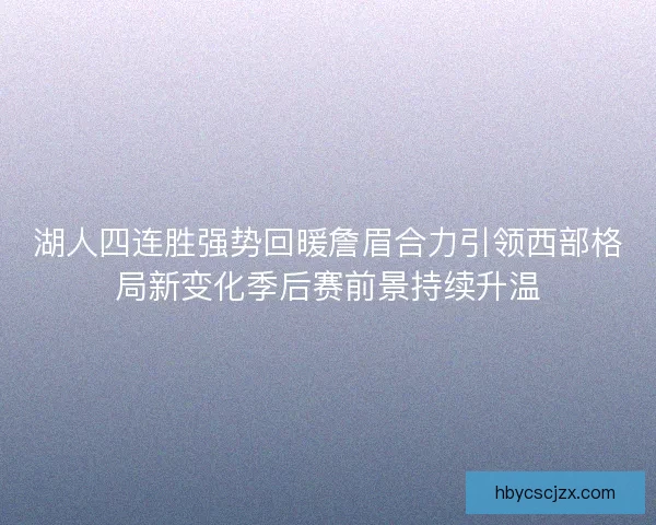 湖人四连胜强势回暖詹眉合力引领西部格局新变化季后赛前景持续升温