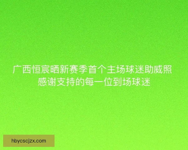 广西恒宸晒新赛季首个主场球迷助威照 感谢支持的每一位到场球迷