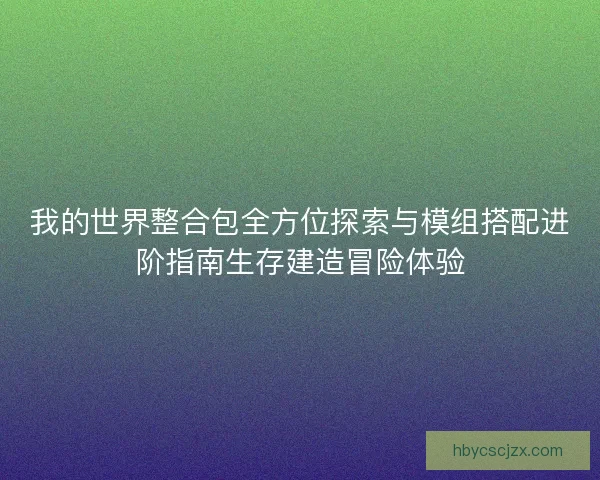 我的世界整合包全方位探索与模组搭配进阶指南生存建造冒险体验