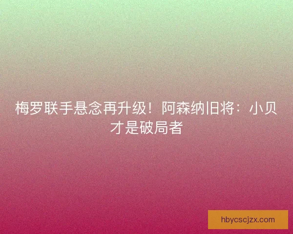 梅罗联手悬念再升级！阿森纳旧将：小贝才是破局者