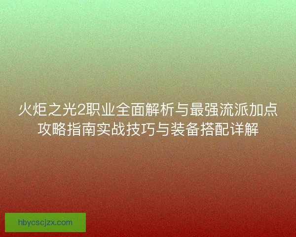 火炬之光2职业全面解析与最强流派加点攻略指南实战技巧与装备搭配详解