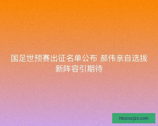 国足世预赛出征名单公布 郝伟亲自选拔新阵容引期待