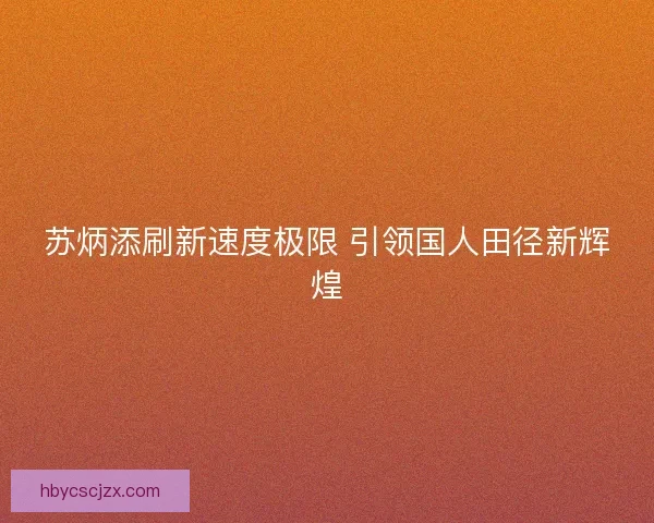 苏炳添刷新速度极限 引领国人田径新辉煌