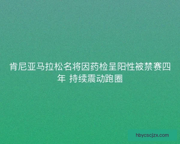 肯尼亚马拉松名将因药检呈阳性被禁赛四年 持续震动跑圈